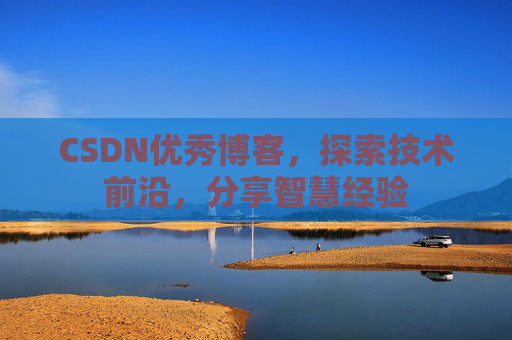 CSDN优秀博客，探索技术前沿，分享智慧经验